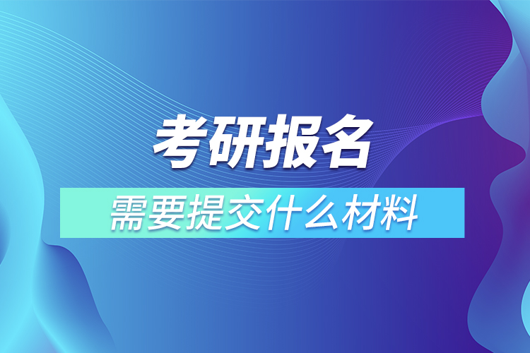 考研報(bào)名需要提交什么材料