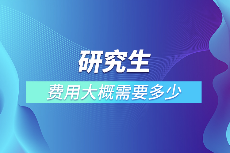 研究生費(fèi)用大概需要多少