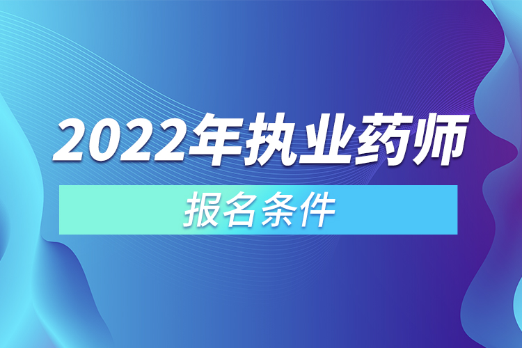 2022年執(zhí)業(yè)藥師報名條件