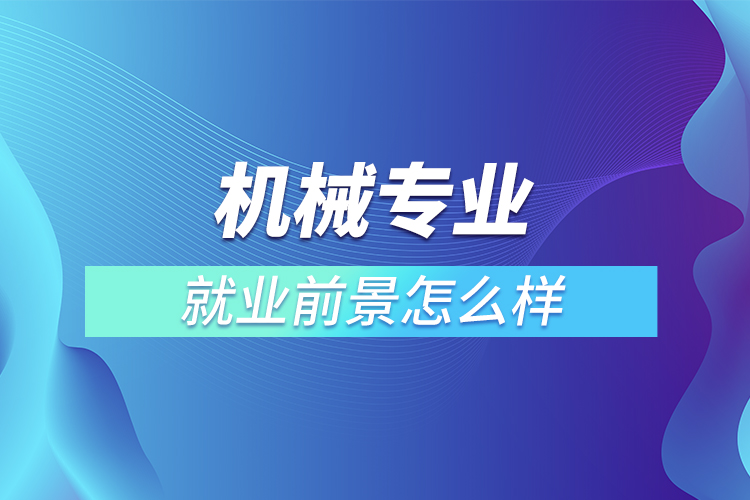 機械專業(yè)就業(yè)前景怎么樣