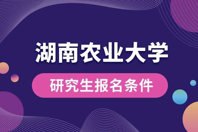 湖南農(nóng)業(yè)大學研究生報名條件