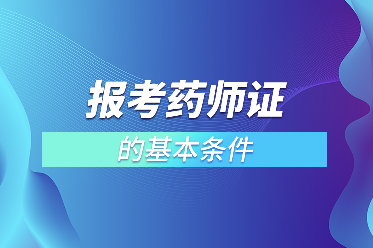 報(bào)考藥師證的基本條件