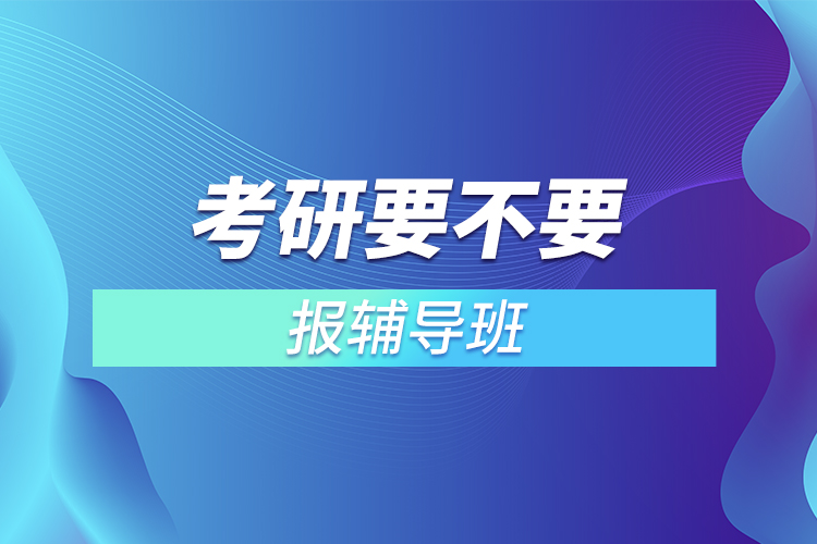 考研要不要報(bào)輔導(dǎo)班