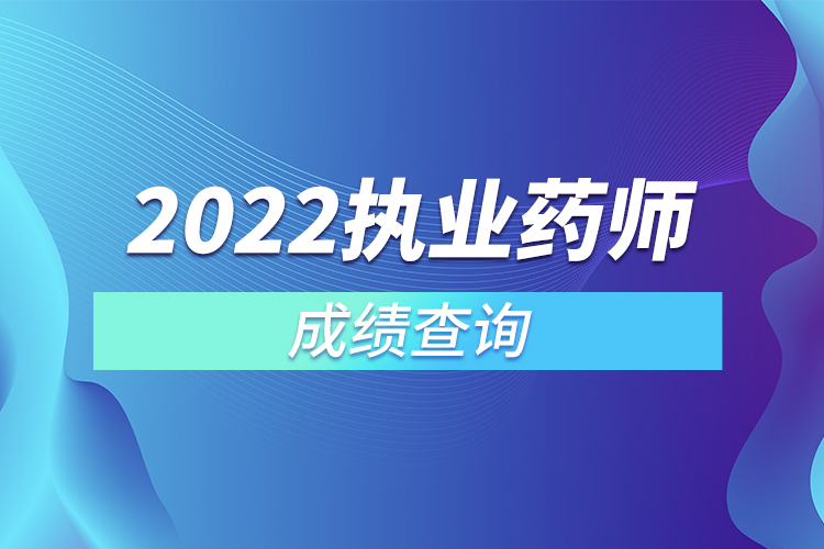 2022執(zhí)業(yè)藥師成績查詢