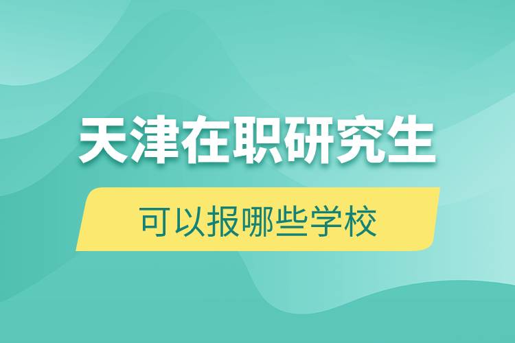 天津在職研究生可以報(bào)哪些學(xué)校