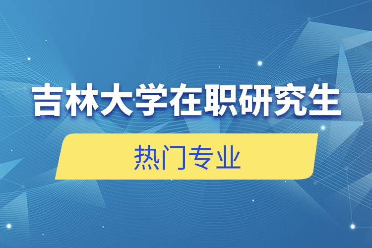 吉林大學在職研究生熱門專業(yè)