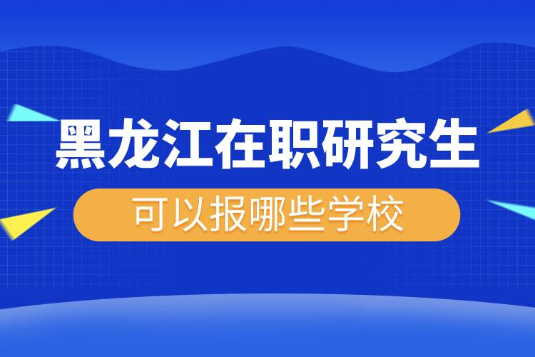 黑龍江在職研究生可以報哪些學校