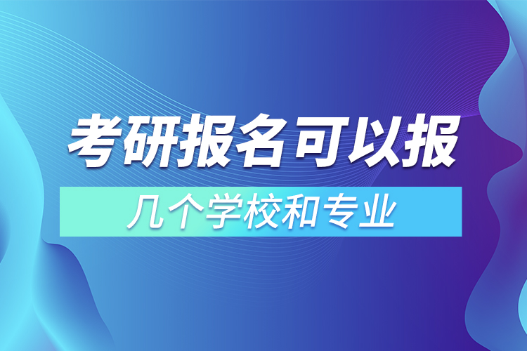 考研報名可以報幾個學校和專業(yè)