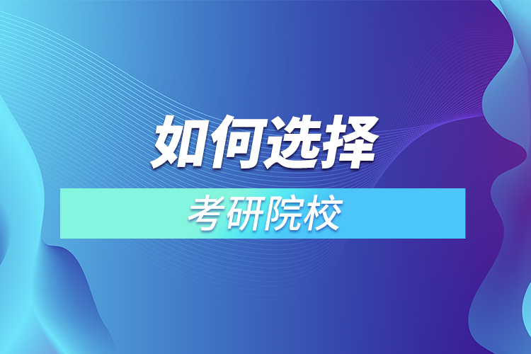 考研怎么選擇院校