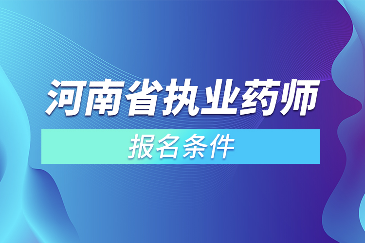 河南省執(zhí)業(yè)藥師報名條件