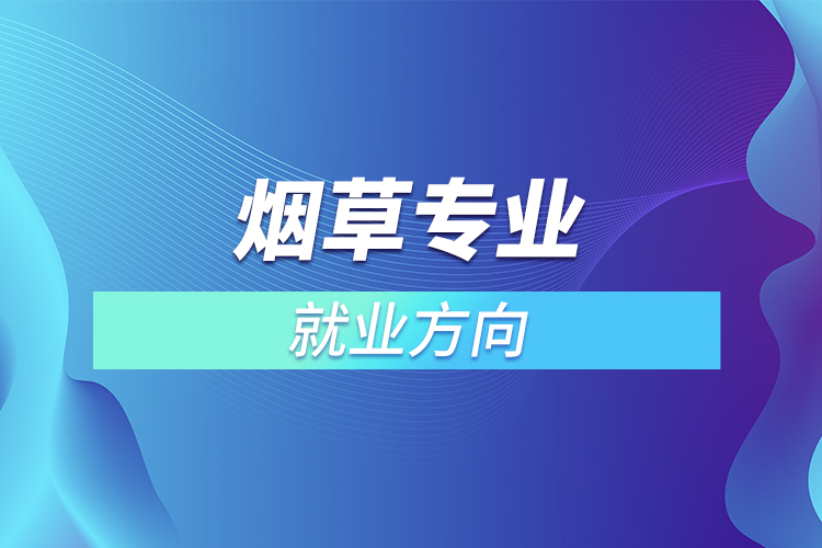 煙草專業(yè)就業(yè)方向