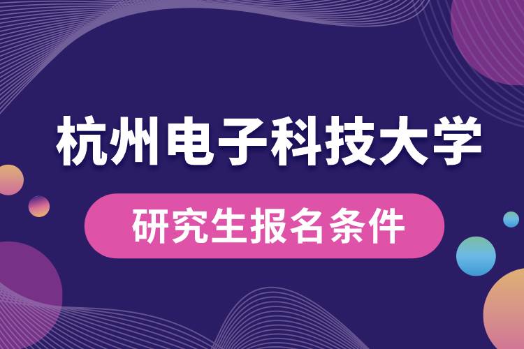 杭州電子科技大學(xué)研究生報(bào)名條件