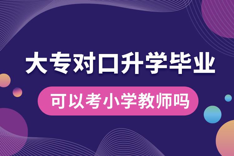 大專對口升學(xué)畢業(yè)可以考小學(xué)教師嗎.jpg