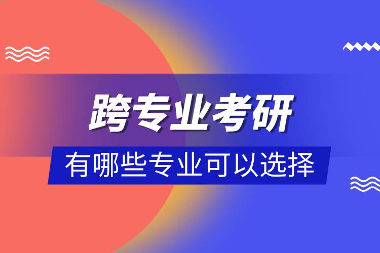 跨專(zhuān)業(yè)考研有哪些專(zhuān)業(yè)可以選擇.jpg