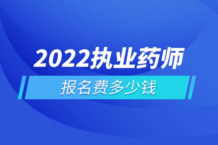 2022執(zhí)業(yè)藥師報(bào)名費(fèi)多少錢(qián).jpg