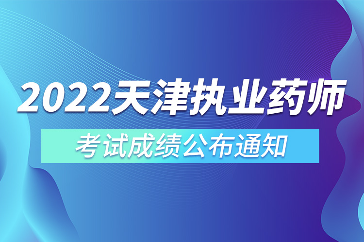 2022年天津市執(zhí)業(yè)藥師考試成績(jī)公布通知.jpg