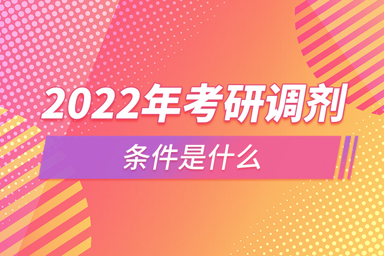 2022年考研調(diào)劑條件是什么.jpg