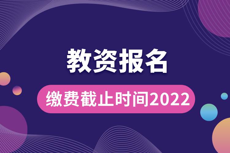 教資報(bào)名繳費(fèi)截止時間2022.jpg