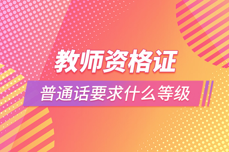 教師資格證普通話要求什么等級(jí).jpg