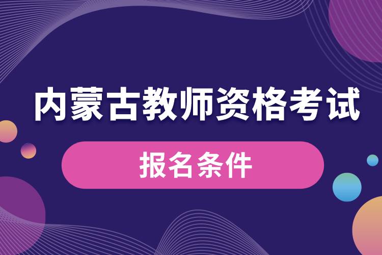 內(nèi)蒙古教師資格考試報(bào)名條件.jpg