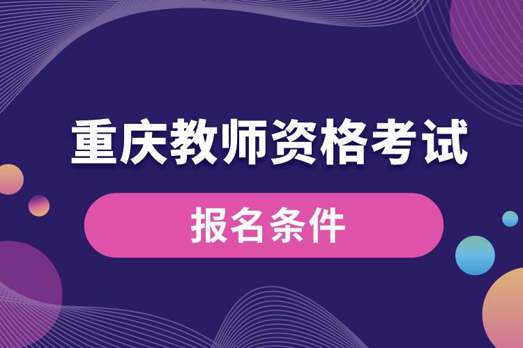 重慶教師資格考試報(bào)名條件.jpg