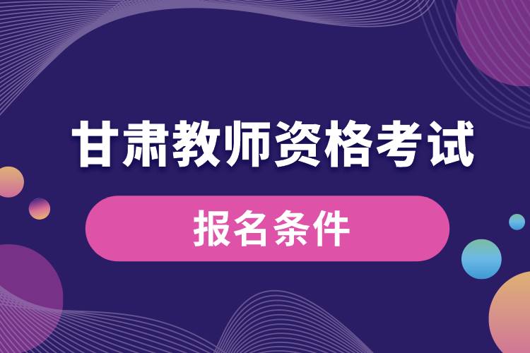 甘肅教師資格考試報(bào)名條件.jpg