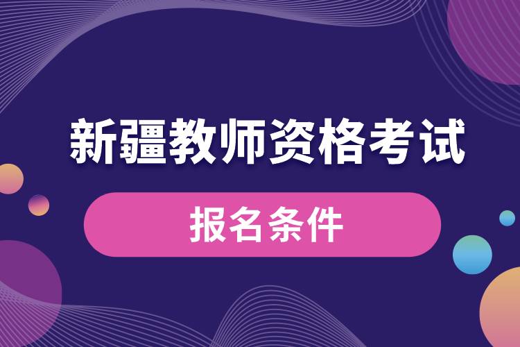 新疆教師資格考試報(bào)名條件.jpg