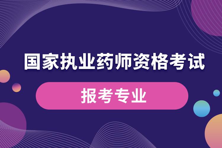 國(guó)家執(zhí)業(yè)藥師資格考試報(bào)考專業(yè).jpg