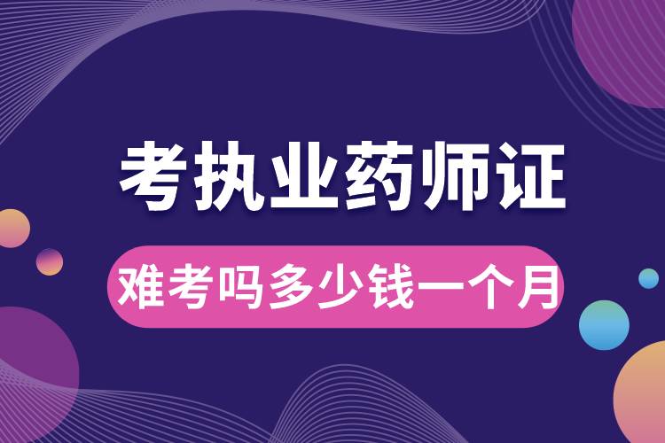 考執(zhí)業(yè)藥師證難考嗎多少錢一個月.jpg