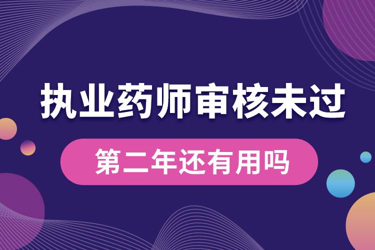 執(zhí)業(yè)藥師審核未過第二年還有用嗎.jpg