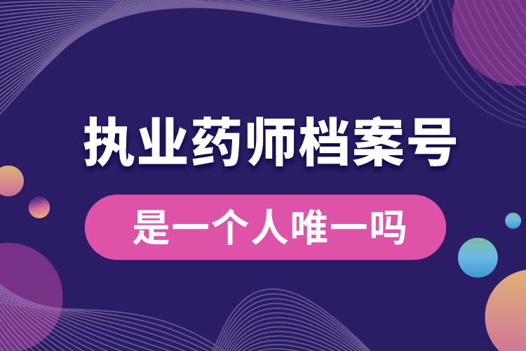 執(zhí)業(yè)藥師檔案號是一個(gè)人唯一嗎.jpg