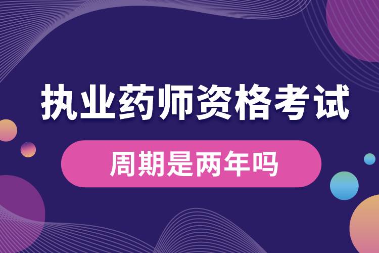 執(zhí)業(yè)藥師資格考試的周期是兩年嗎.jpg