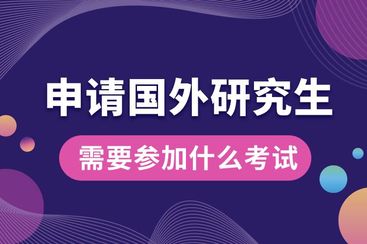 申請(qǐng)國(guó)外研究生需要參加什么考試.jpg