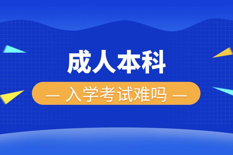 成人本科入學(xué)考試難嗎.jpg