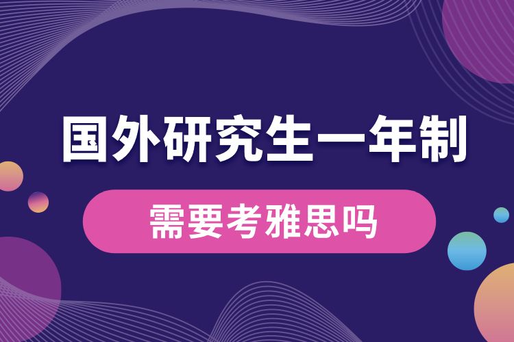 國外研究生一年制需要考雅思嗎.jpg