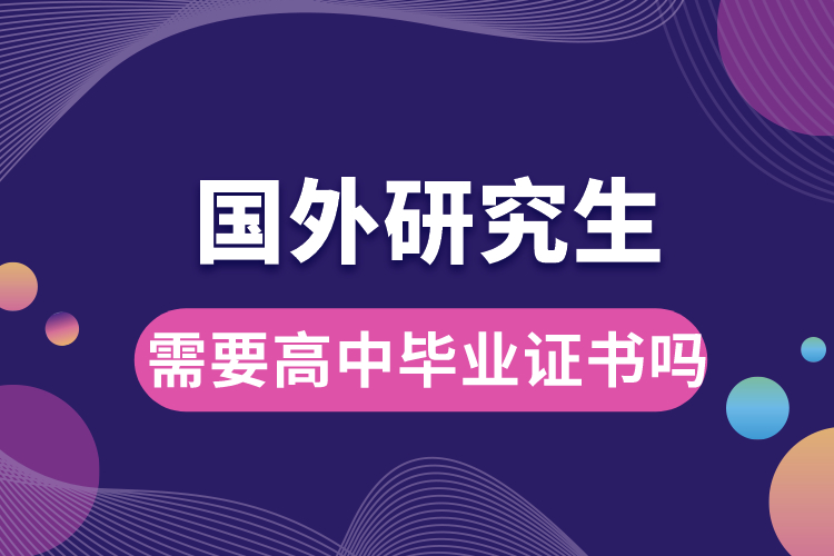 國(guó)外研究生需要高中畢業(yè)證書(shū)嗎.jpg