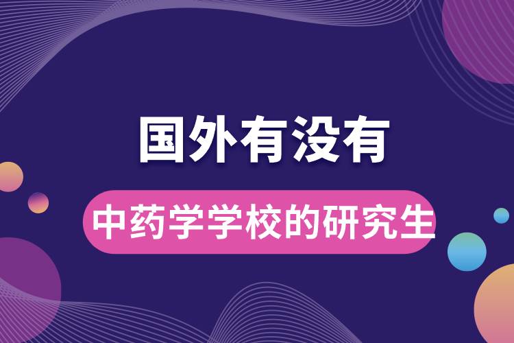 國(guó)外有沒(méi)有中藥學(xué)學(xué)校的研究生.jpg