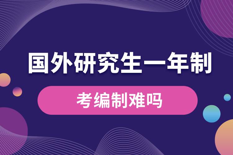 國外研究生一年制考編制難嗎.jpg