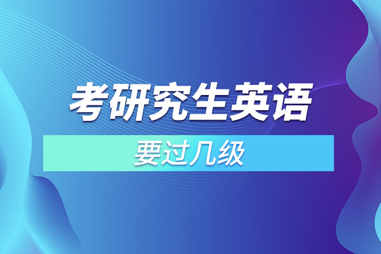 考研究生英語(yǔ)要過幾級(jí).jpg