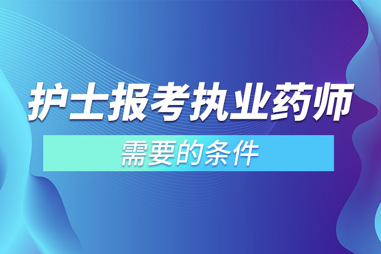 護士報考執(zhí)業(yè)藥師需要的條件.jpg