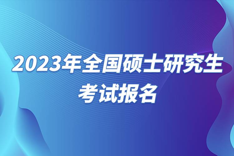 2023年全國碩士研究生考試報(bào)名.jpg