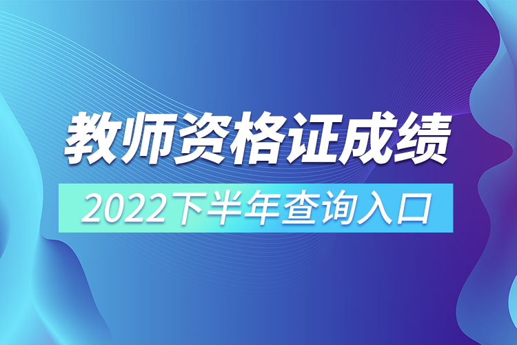 教師資格證成績(jī)2022下半年查詢?nèi)肟?jpg