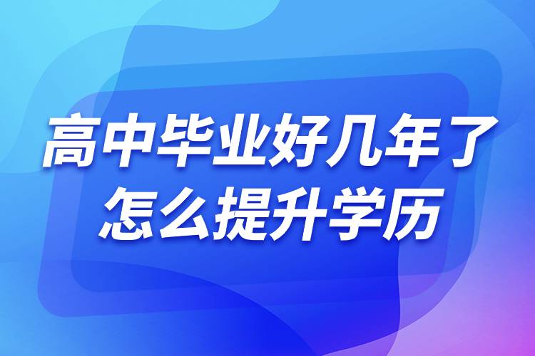 高中畢業(yè)好幾年了怎么提升學歷.jpg