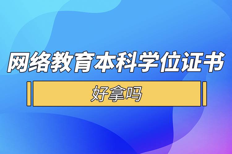 網(wǎng)絡(luò)教育本科學(xué)位證書好拿嗎.jpg