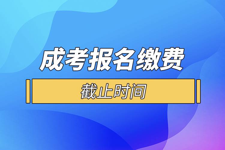 成考報(bào)名繳費(fèi)截止時(shí)間.jpg