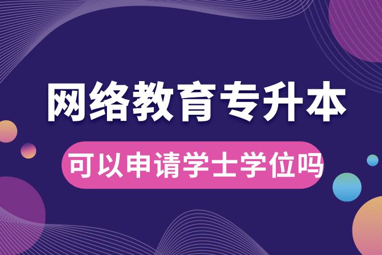 網(wǎng)絡(luò)教育專升本畢業(yè)論文過了可以申請學(xué)士學(xué)位嗎.jpg