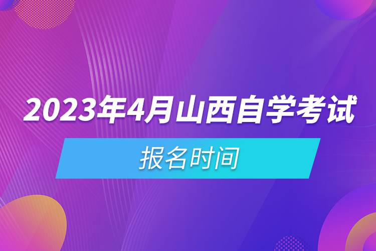 2023年4月山西自學(xué)考試報名時間.jpg