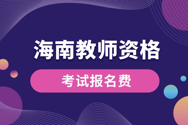 海南教師資格考試報(bào)名需要多少錢.jpg