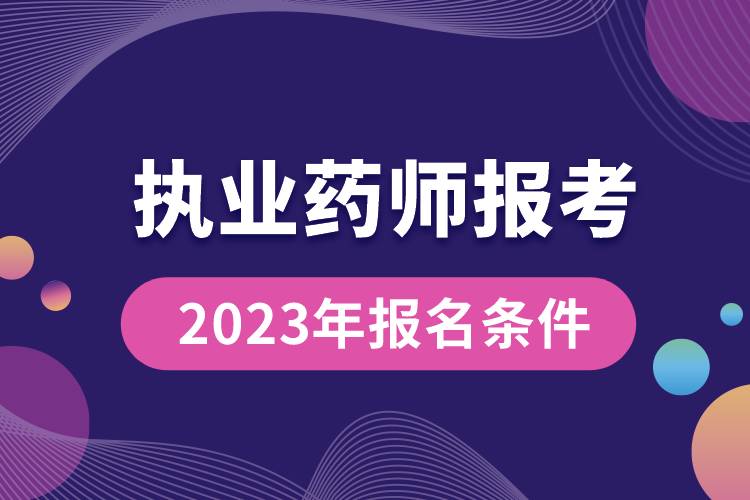 執(zhí)業(yè)藥師報(bào)考2023年報(bào)名條件.jpg