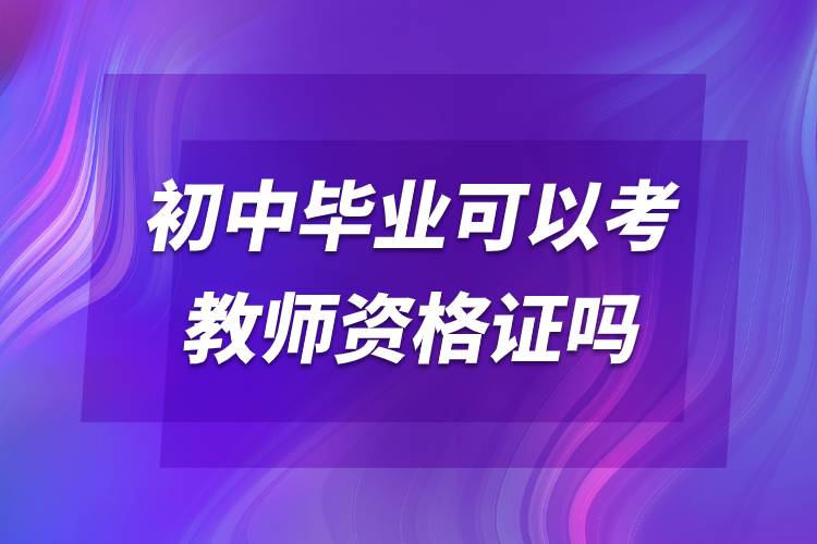 初中畢業(yè)可以考教師資格證嗎.jpg